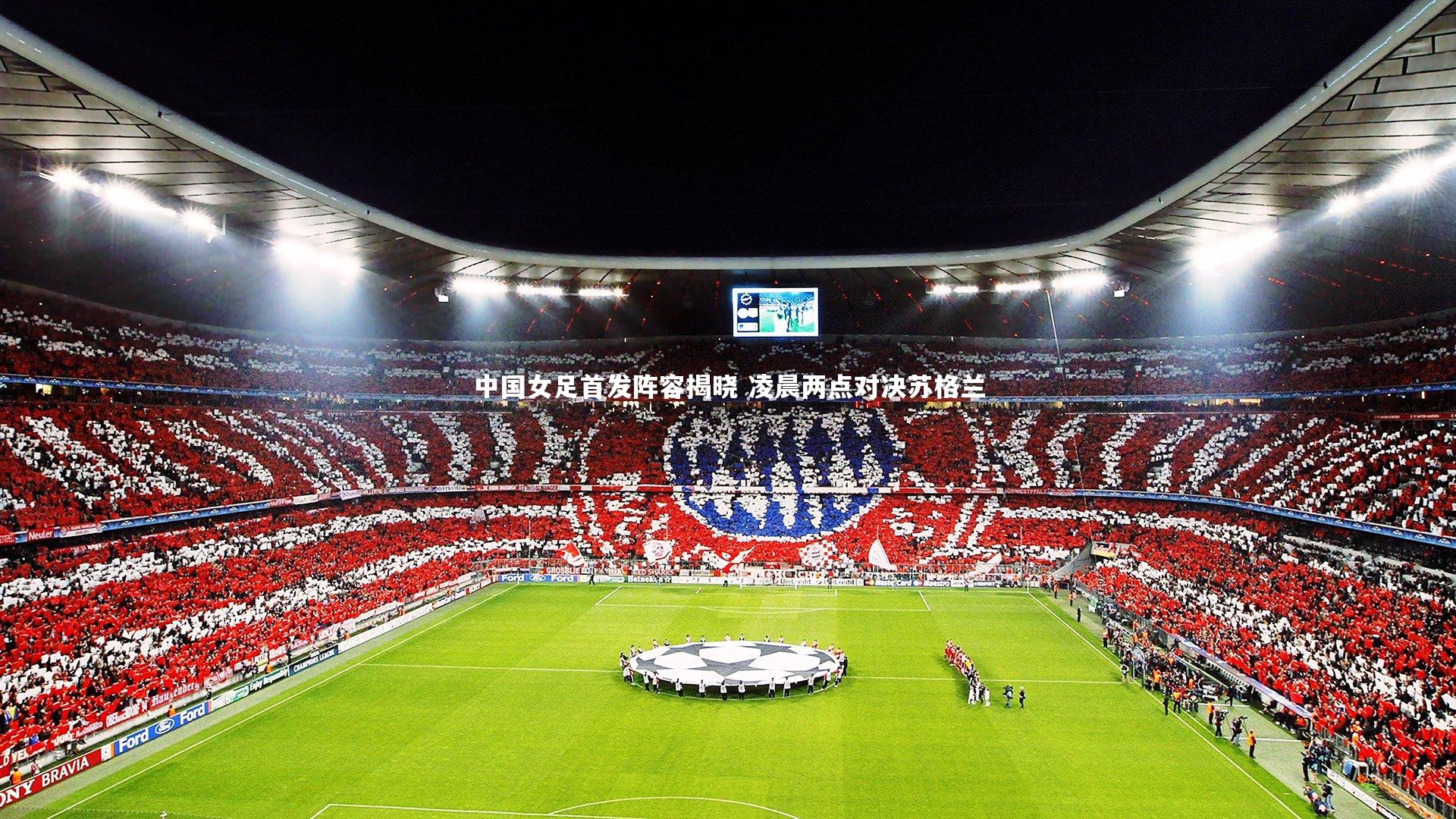 中国女足首发阵容揭晓 凌晨两点对决苏格兰