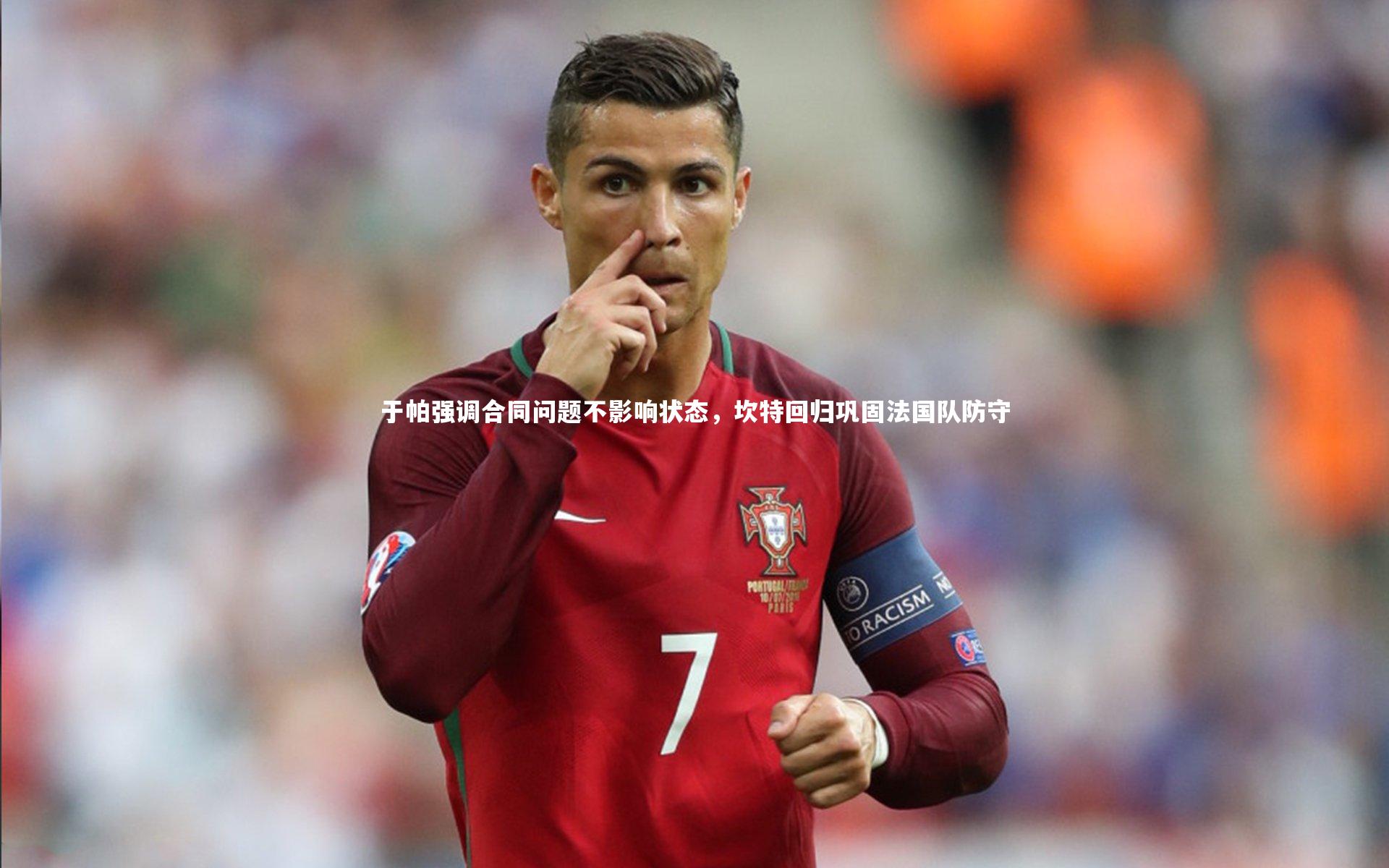 球速直播-于帕强调合同问题不影响状态，坎特回归巩固法国队防守