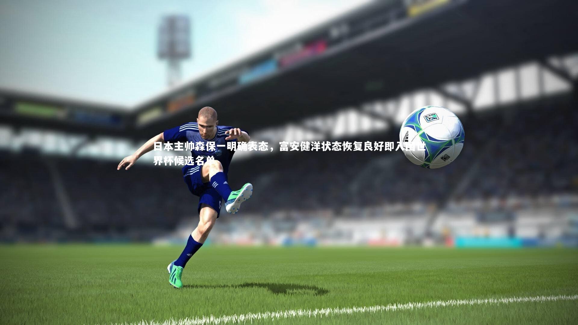球速官网-日本主帅森保一明确表态，富安健洋状态恢复良好即入围世界杯候选名单