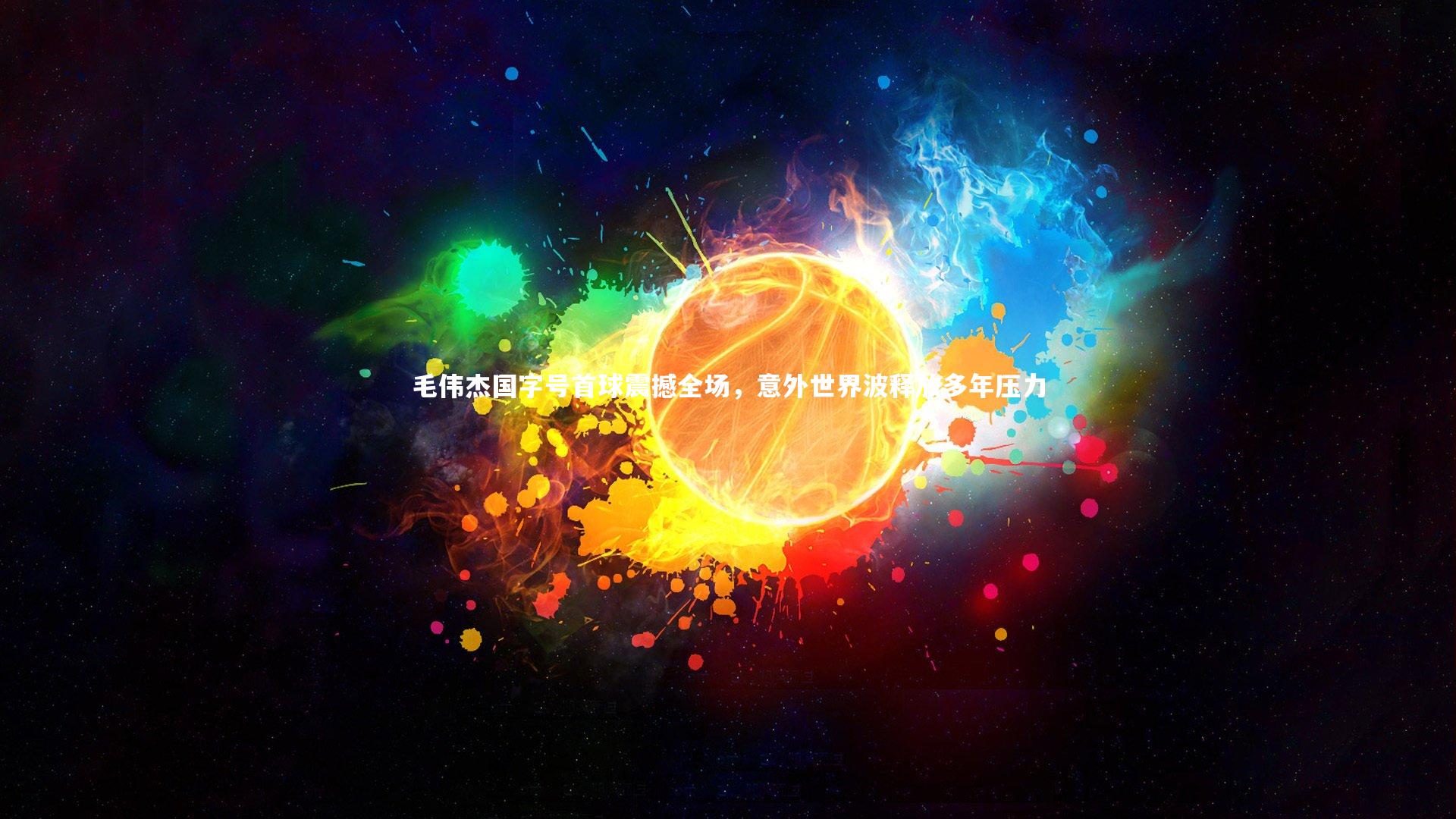 毛伟杰国字号首球震撼全场，意外世界波释放多年压力